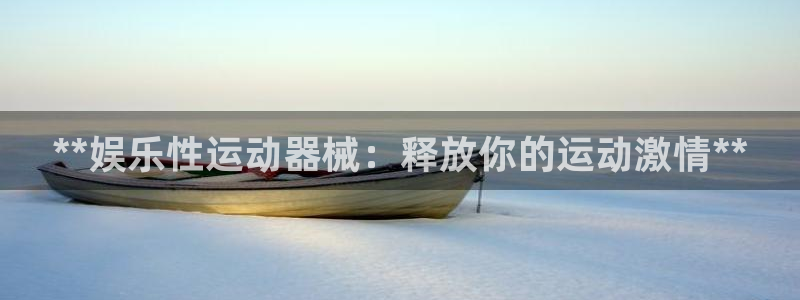 凯时国际娱乐官方网址：**娱乐性运动器械：释放你的运