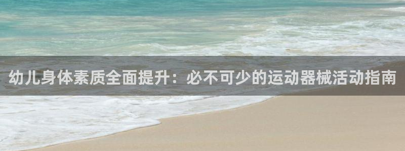 尊龙现金：幼儿身体素质全面提升：必不可少的运动器械活