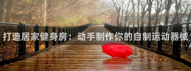 d88尊龙可靠送38元：打造居家健身房：动手制作你的
