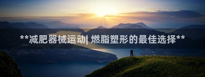 凯时尊龙平台登录：**减肥器械运动| 燃脂塑形的最佳