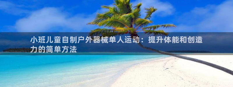 尊龙网址是多少：小班儿童自制户外器械单人运动：提升体