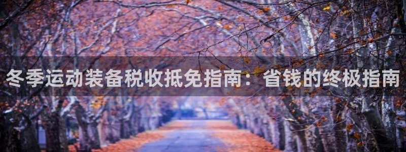 旧版尊龙人生就是博下载：冬季运动装备税收抵免指南：省
