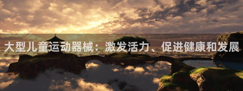 尊龙会ktv价格：大型儿童运动器械：激发活力、促进健