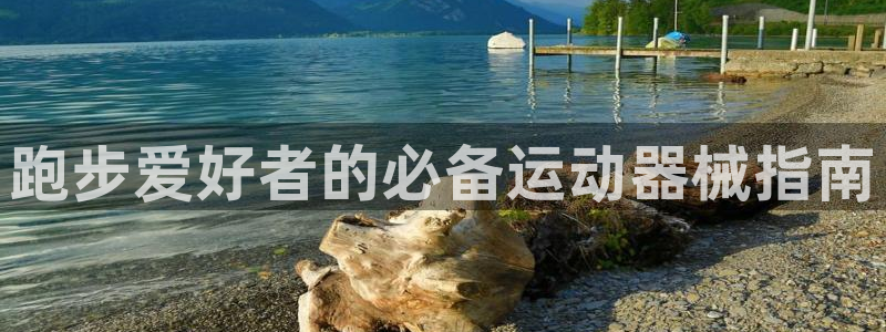 尊龙凯时百家乐手机下载：跑步爱好者的必备运动器械指南