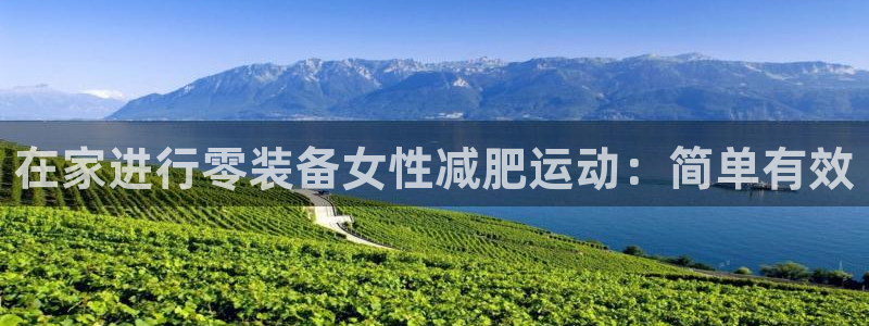 尊龙休闲e站怎么样：在家进行零装备女性减肥运动：简单