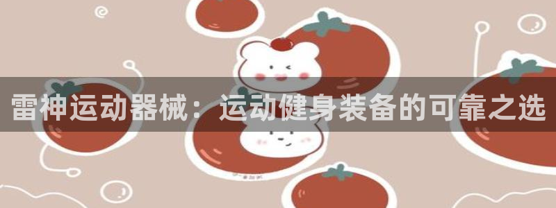 尊龙凯时白家乐：雷神运动器械：运动健身装备的可靠之选