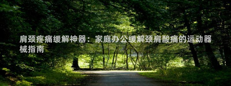 尊龙凯时赢不了：肩颈疼痛缓解神器：家庭办公缓解颈肩酸