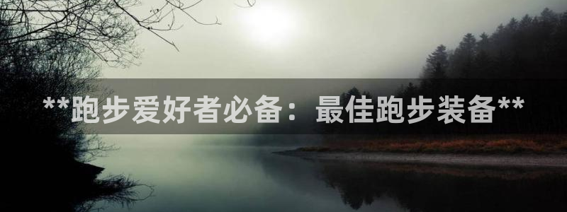 尊龙凯时人生就是搏官：**跑步爱好者必备：最佳跑步装