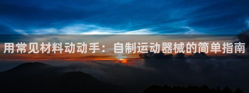 尊龙凯时开发：用常见材料动动手：自制运动器械的简单指
