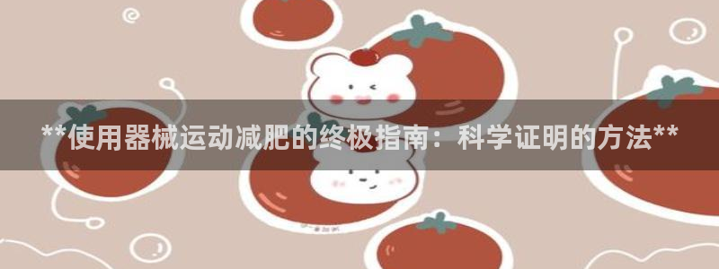 尊龙凯时美金能提取吗：**使用器械运动减肥的终极指南