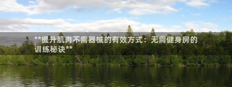 z6com尊龙凯时代理：**提升肌肉不需器械的有效方