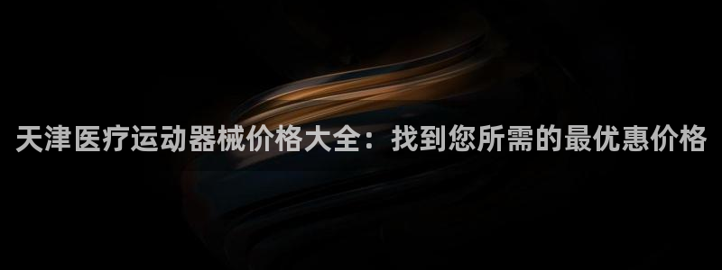 尊龙凯时城游戏官网：天津医疗运动器械价格大全：找到您
