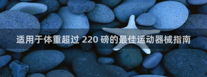 尊龙z6网址：适用于体重超过 220 磅的最佳运动器