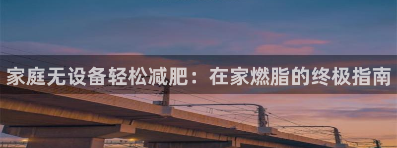 ag旗舰平台尊龙代言：家庭无设备轻松减肥：在家燃脂的