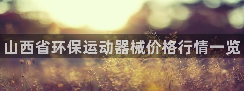 尊龙凯时平台不给出款怎么办：山西省环保运动器械价格行情一览
