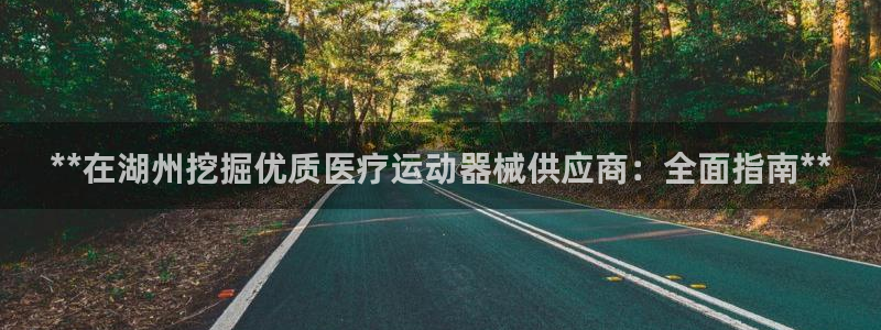 ag尊龙凯时官网：**在湖州挖掘优质医疗运动器械供应商：全面