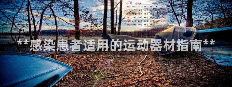 尊龙凯时ag旗舰厅官方网站：**感染患者适用的运动器材指南*