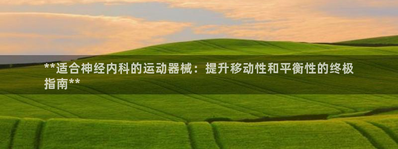 尊龙l1500：**适合神经内科的运动器械：提升移动性和平衡