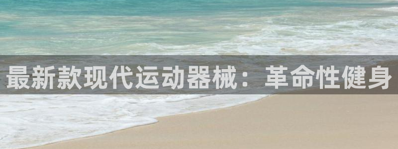 凯时app赢AG发财网来就送38：最新款现代运动器械