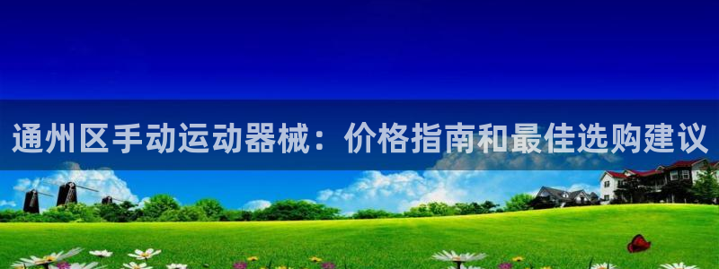 最新凯时官网网址：通州区手动运动器械：价格指南和最佳