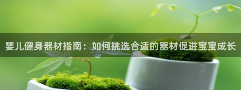 尊龙官网：婴儿健身器材指南：如何挑选合适的器材促进宝