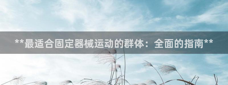 尊龙凯时推荐人：**最适合固定器械运动的群体：全面的指南**