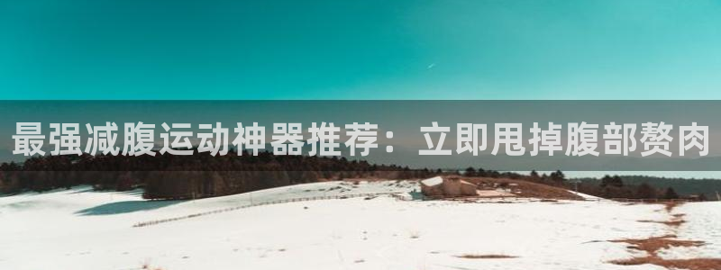 Z6尊龙凯时登录：最强减腹运动神器推荐：立即甩掉腹部赘肉