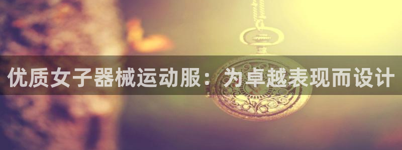 尊龙目前情况：优质女子器械运动服：为卓越表现而设计