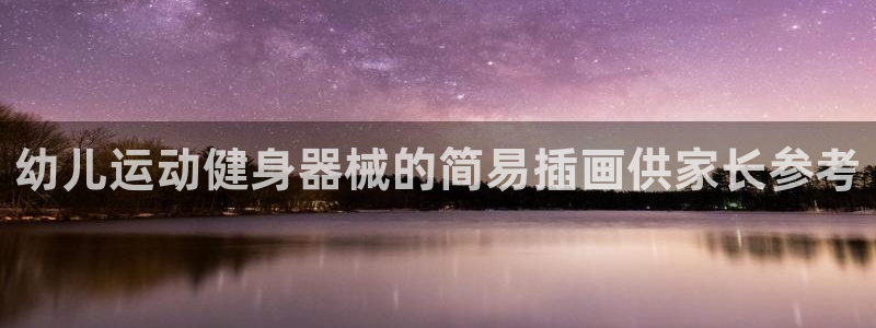 凯时尊龙平台登录：幼儿运动健身器械的简易插画供家长参