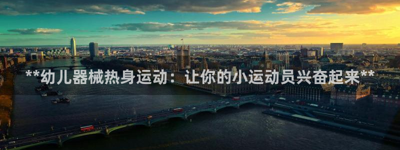 尊龙官网下载：**幼儿器械热身运动：让你的小运动员兴