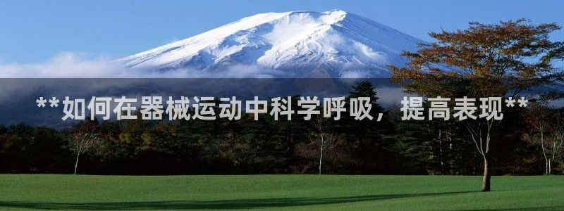尊龙集团有限公司是国企吗：**如何在器械运动中科学呼