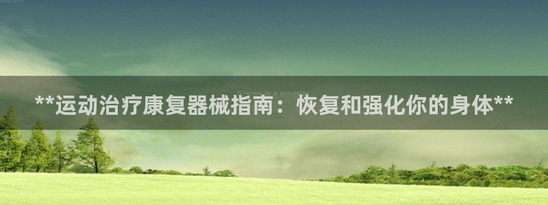 尊龙凯时导航菜单首页：**运动治疗康复器械指南：恢复