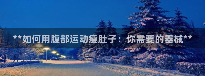 尊龙凯时百家乐手机下载：**如何用腹部运动瘦肚子：你