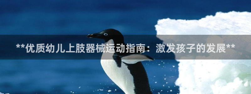 尊龙一人生就是博尊：**优质幼儿上肢器械运动指南：激