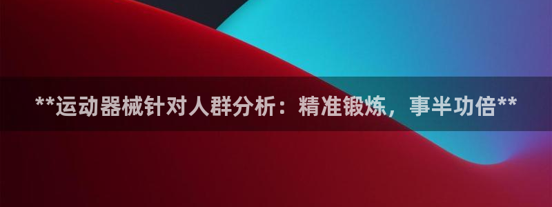 凯时app赢AG发财网来就送38：**运动器械针对人