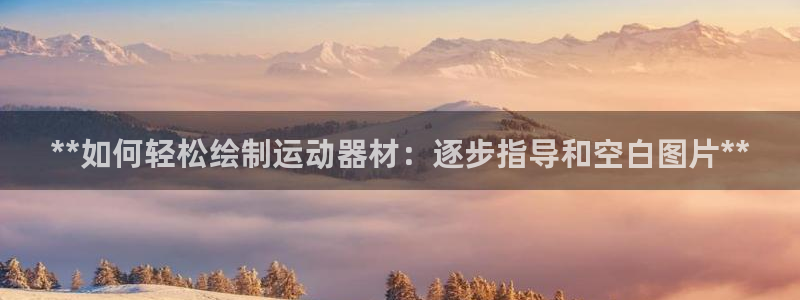 尊龙公司：**如何轻松绘制运动器材：逐步指导和空白图片**