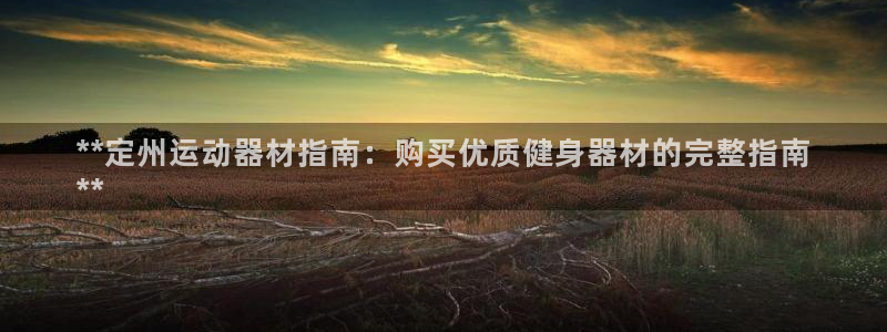 尊龙平台登录：**定州运动器材指南：购买优质健身器材