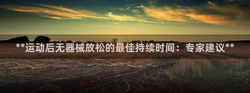 尊龙人生就是博中国区：**运动后无器械放松的最佳持续