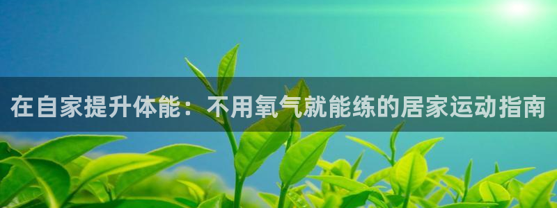 尊龙实业 吴友良：在自家提升体能：不用氧气就能练的居