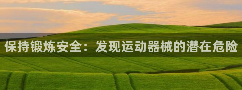 尊龙网平台：保持锻炼安全：发现运动器械的潜在危险