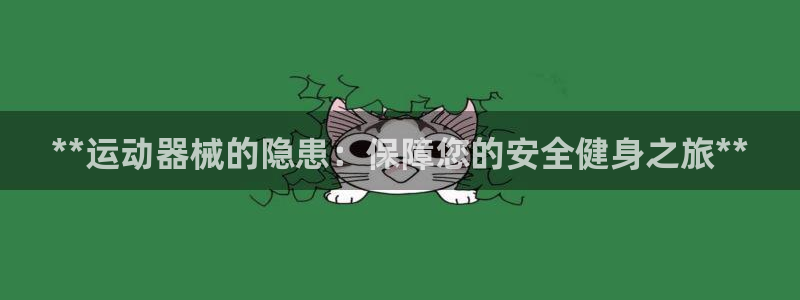 尊龙凯时网站怎么样：**运动器械的隐患：保障您的安全