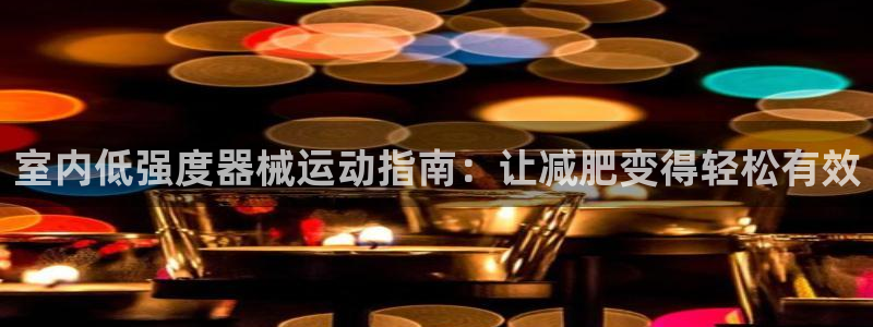尊龙 10：室内低强度器械运动指南：让减肥变得轻松有效