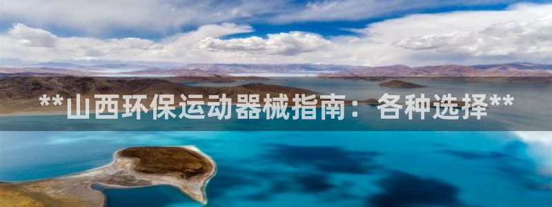 尊龙凯时网站赌愽是真的吗：**山西环保运动器械指南：