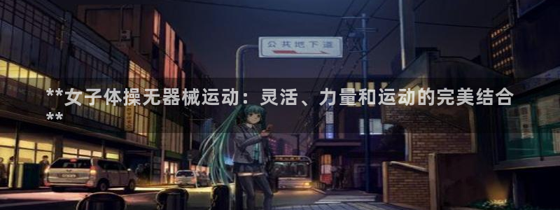 尊龙ag旗舰厅官网登录：**女子体操无器械运动：灵活