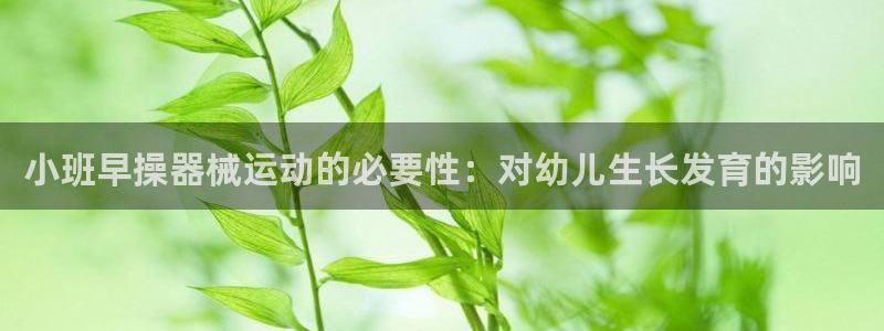 尊龙人生就是博网站：小班早操器械运动的必要性：对幼儿生长发育