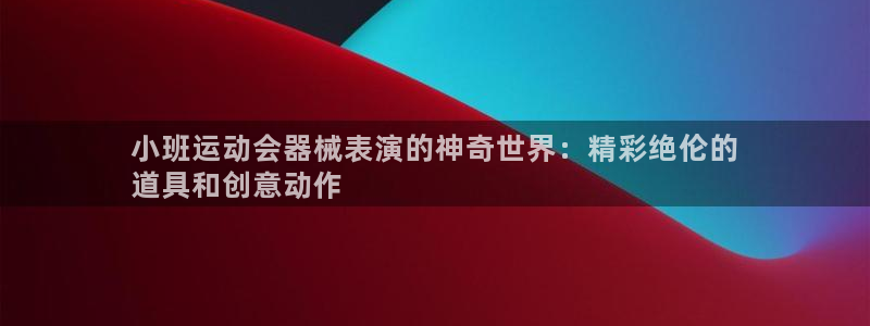 凯时app赢AG发财网来就送38：小班运动会器械表演的神奇世