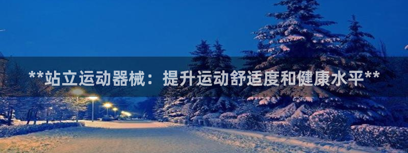 凯时网上官方网站：**站立运动器械：提升运动舒适度和健康水平