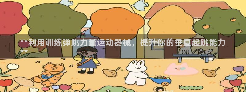 尊龙凯时人生就博：**利用训练弹跳力量运动器械，提升