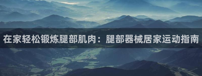 尊龙AG旗舰厅app下载：在家轻松锻炼腿部肌肉：腿部