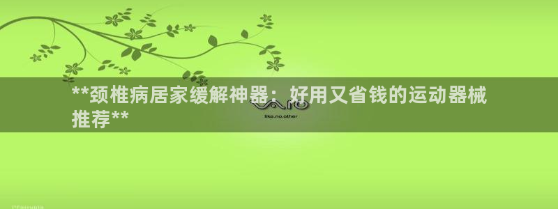 尊龙凯时 人生就是搏首页：**颈椎病居家缓解神器：好